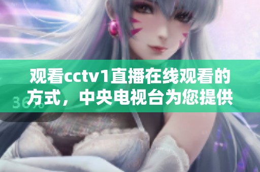 观看cctv1直播在线观看的方式，中央电视台为您提供精彩内容