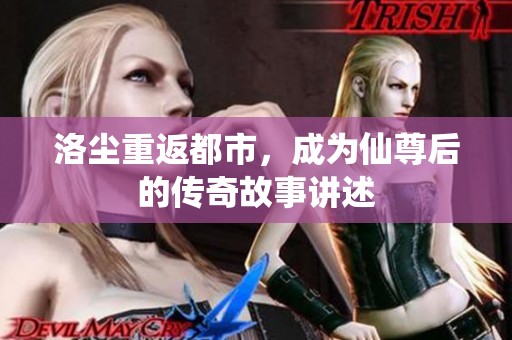 洛尘重返都市，成为仙尊后的传奇故事讲述