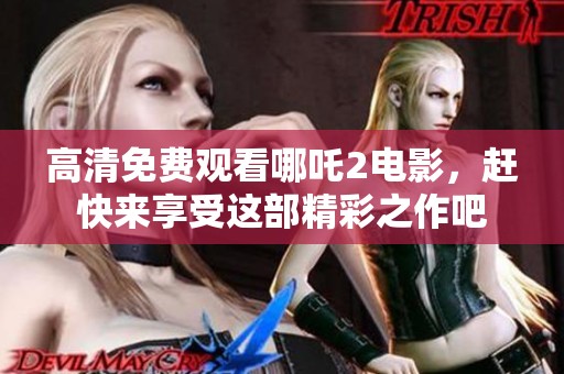 高清免费观看哪吒2电影，赶快来享受这部精彩之作吧