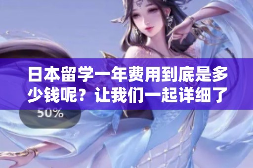 日本留学一年费用到底是多少钱呢？让我们一起详细了解一下。