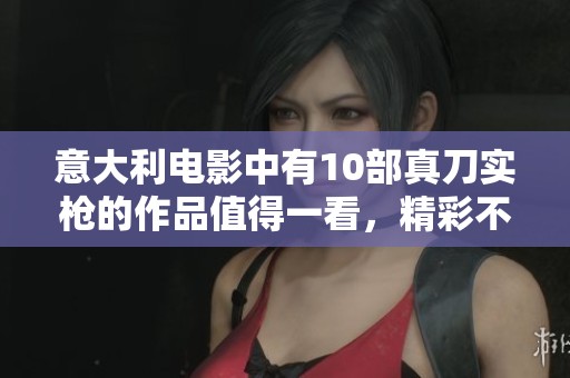意大利电影中有10部真刀实枪的作品值得一看，精彩不容错过。