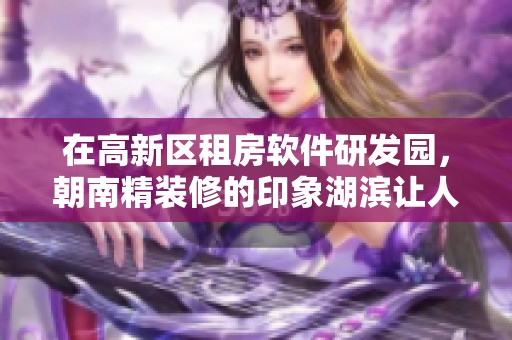 在高新区租房软件研发园，朝南精装修的印象湖滨让人印象深刻