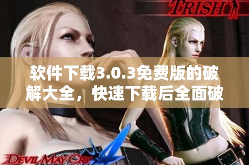 软件下载3.0.3免费版的破解大全，快速下载后全面破解，让你轻松玩转软件