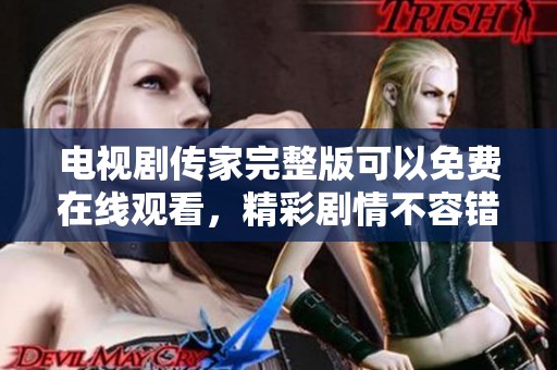 电视剧传家完整版可以免费在线观看，精彩剧情不容错过快来观看吧