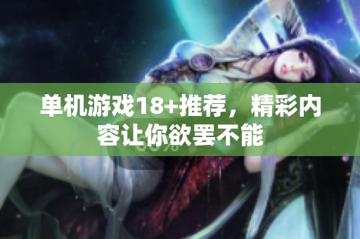 单机游戏18+推荐，精彩内容让你欲罢不能