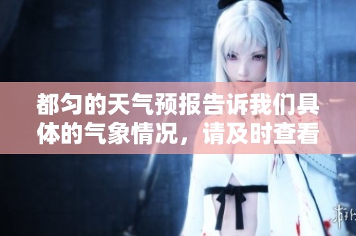 都匀的天气预报告诉我们具体的气象情况，请及时查看了解天气变化。