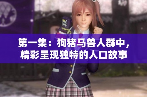 第一集：狗猪马兽人群中，精彩呈现独特的人口故事