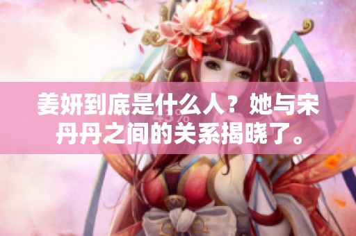 姜妍到底是什么人？她与宋丹丹之间的关系揭晓了。