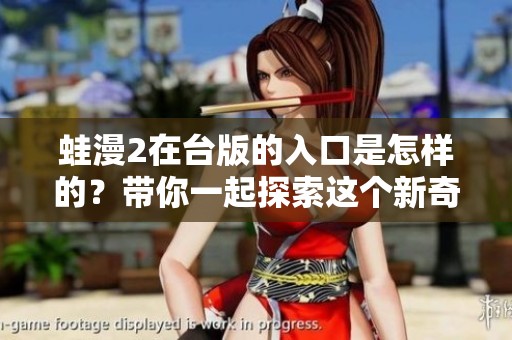 蛙漫2在台版的入口是怎样的？带你一起探索这个新奇的世界！