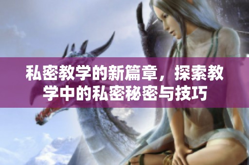 私密教学的新篇章，探索教学中的私密秘密与技巧