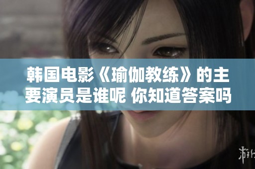 韩国电影《瑜伽教练》的主要演员是谁呢 你知道答案吗