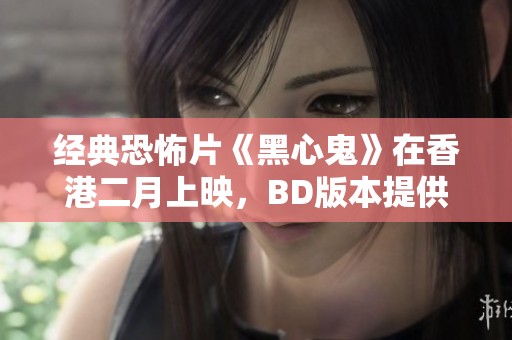 经典恐怖片《黑心鬼》在香港二月上映，BD版本提供国粤双语中字下载链接