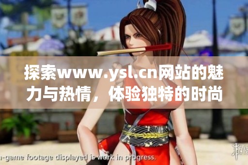 探索www.ysl.cn网站的魅力与热情，体验独特的时尚之旅