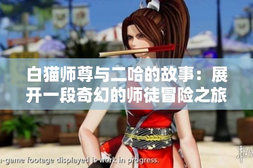 白猫师尊与二哈的故事：展开一段奇幻的师徒冒险之旅
