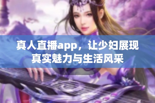 真人直播app，让少妇展现真实魅力与生活风采