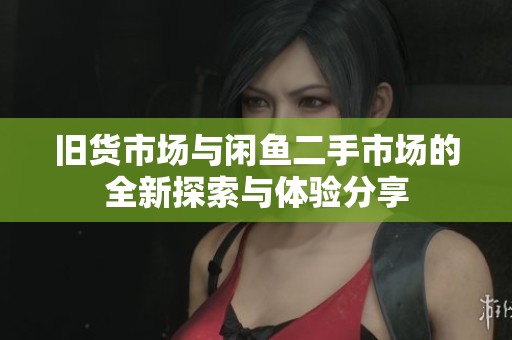 旧货市场与闲鱼二手市场的全新探索与体验分享
