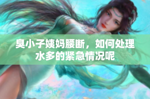 臭小子姨妈腰断，如何处理水多的紧急情况呢