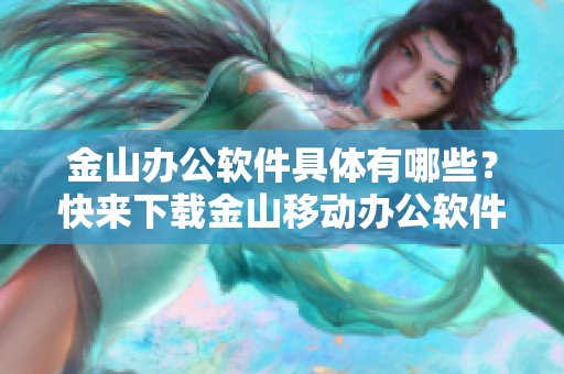 金山办公软件具体有哪些？快来下载金山移动办公软件，提升工作效率吧