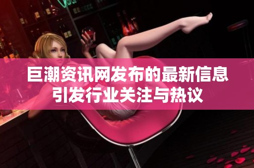 巨潮资讯网发布的最新信息引发行业关注与热议