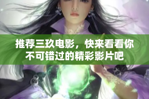 推荐三玖电影，快来看看你不可错过的精彩影片吧