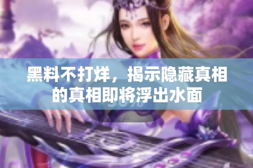 黑料不打烊，揭示隐藏真相的真相即将浮出水面