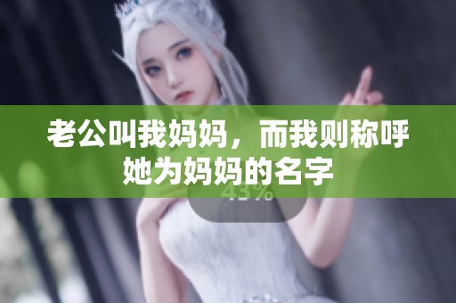 老公叫我妈妈，而我则称呼她为妈妈的名字