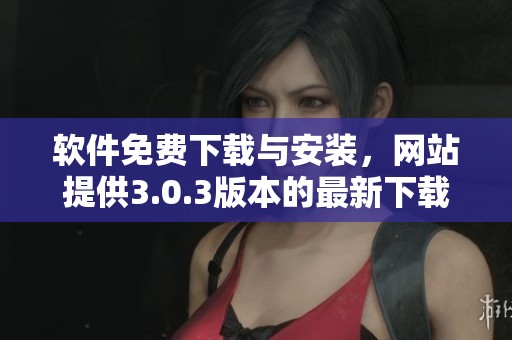 软件免费下载与安装，网站提供3.0.3版本的最新下载服务