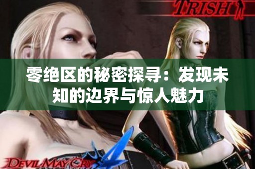 零绝区的秘密探寻：发现未知的边界与惊人魅力