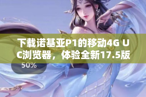 下载诺基亚P1的移动4G UC浏览器，体验全新17.5版本功能