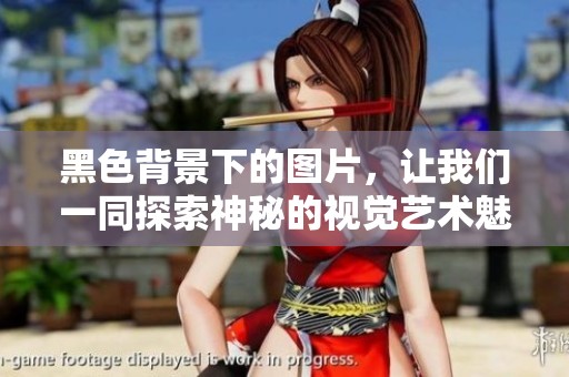 黑色背景下的图片，让我们一同探索神秘的视觉艺术魅力