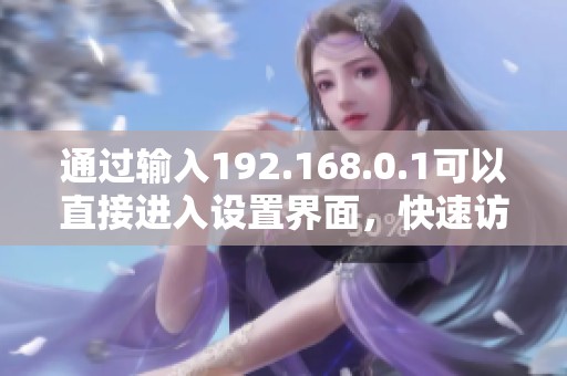 通过输入192.168.0.1可以直接进入设置界面，快速访问网络管理界面