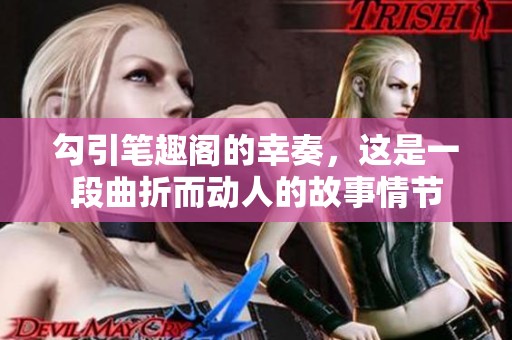 勾引笔趣阁的幸奏，这是一段曲折而动人的故事情节