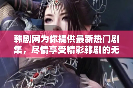 韩剧网为你提供最新热门剧集，尽情享受精彩韩剧的无限魅力！