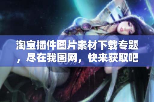 淘宝插件图片素材下载专题，尽在我图网，快来获取吧！