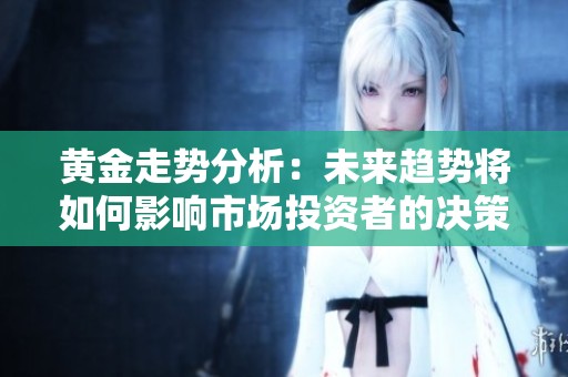 黄金走势分析：未来趋势将如何影响市场投资者的决策