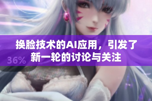 换脸技术的AI应用，引发了新一轮的讨论与关注