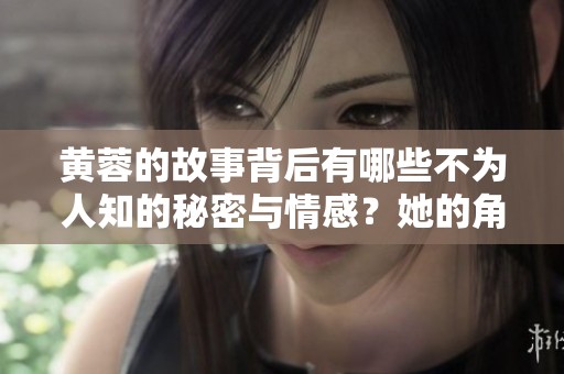 黄蓉的故事背后有哪些不为人知的秘密与情感？她的角色如何影响了整个武侠世界？