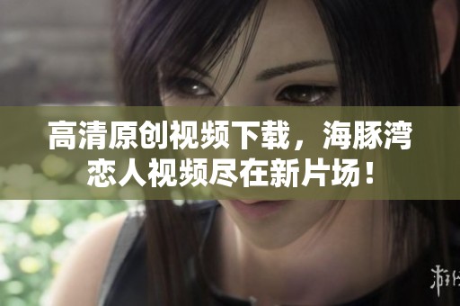 高清原创视频下载，海豚湾恋人视频尽在新片场！