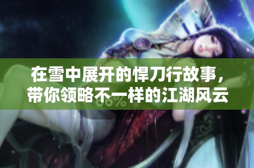 在雪中展开的悍刀行故事，带你领略不一样的江湖风云