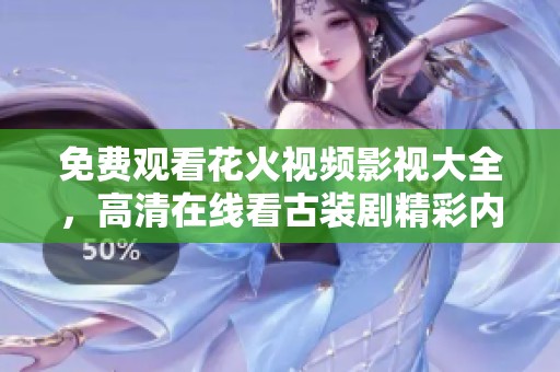 免费观看花火视频影视大全，高清在线看古装剧精彩内容