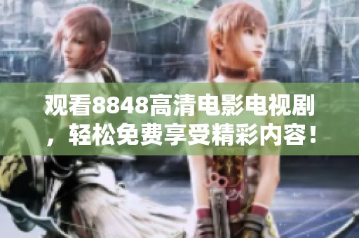 观看8848高清电影电视剧，轻松免费享受精彩内容！