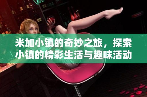 米加小镇的奇妙之旅，探索小镇的精彩生活与趣味活动