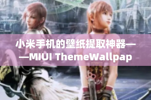 小米手机的壁纸提取神器——MIUI ThemeWallpaperExtract使用指南与评测