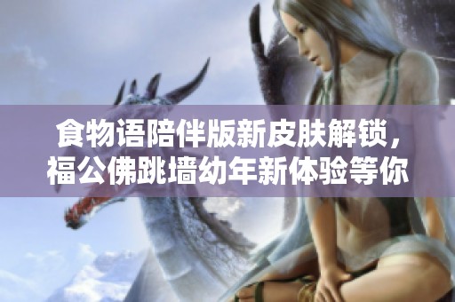 食物语陪伴版新皮肤解锁，福公佛跳墙幼年新体验等你来玩！