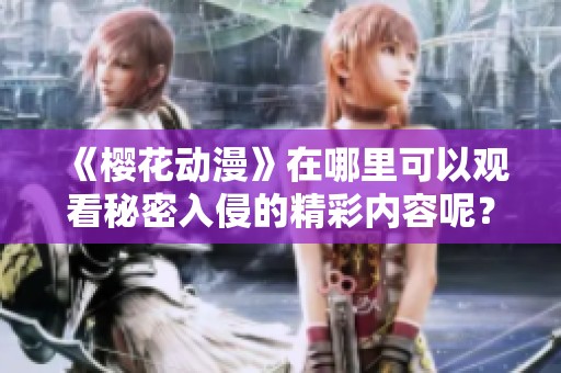 《樱花动漫》在哪里可以观看秘密入侵的精彩内容呢？