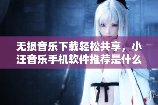 无损音乐下载轻松共享，小汪音乐手机软件推荐是什么值得买