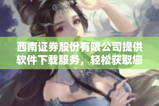 西南证券股份有限公司提供软件下载服务，轻松获取您所需的应用程序。