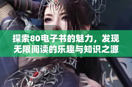 探索80电子书的魅力，发现无限阅读的乐趣与知识之源