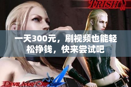 一天300元，刷视频也能轻松挣钱，快来尝试吧