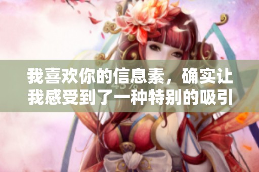 我喜欢你的信息素，确实让我感受到了一种特别的吸引力